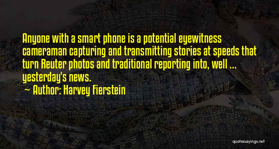 Harvey Fierstein Quotes: Anyone With A Smart Phone Is A Potential Eyewitness Cameraman Capturing And Transmitting Stories At Speeds That Turn Reuter Photos