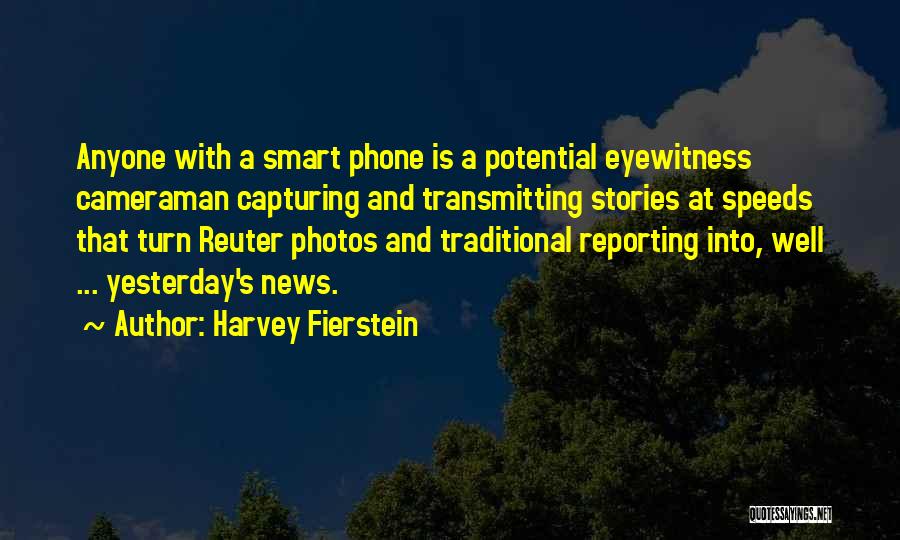 Harvey Fierstein Quotes: Anyone With A Smart Phone Is A Potential Eyewitness Cameraman Capturing And Transmitting Stories At Speeds That Turn Reuter Photos