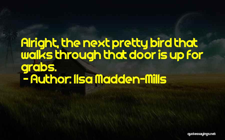 Ilsa Madden-Mills Quotes: Alright, The Next Pretty Bird That Walks Through That Door Is Up For Grabs.