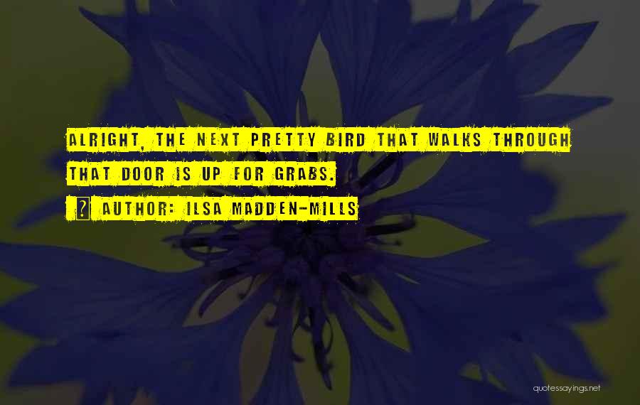 Ilsa Madden-Mills Quotes: Alright, The Next Pretty Bird That Walks Through That Door Is Up For Grabs.