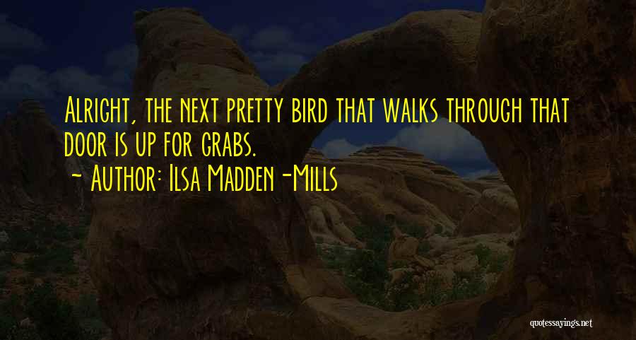 Ilsa Madden-Mills Quotes: Alright, The Next Pretty Bird That Walks Through That Door Is Up For Grabs.