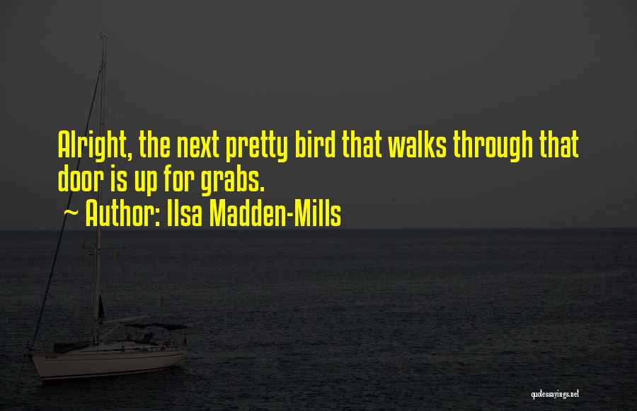 Ilsa Madden-Mills Quotes: Alright, The Next Pretty Bird That Walks Through That Door Is Up For Grabs.