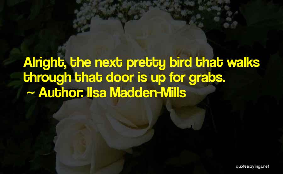 Ilsa Madden-Mills Quotes: Alright, The Next Pretty Bird That Walks Through That Door Is Up For Grabs.