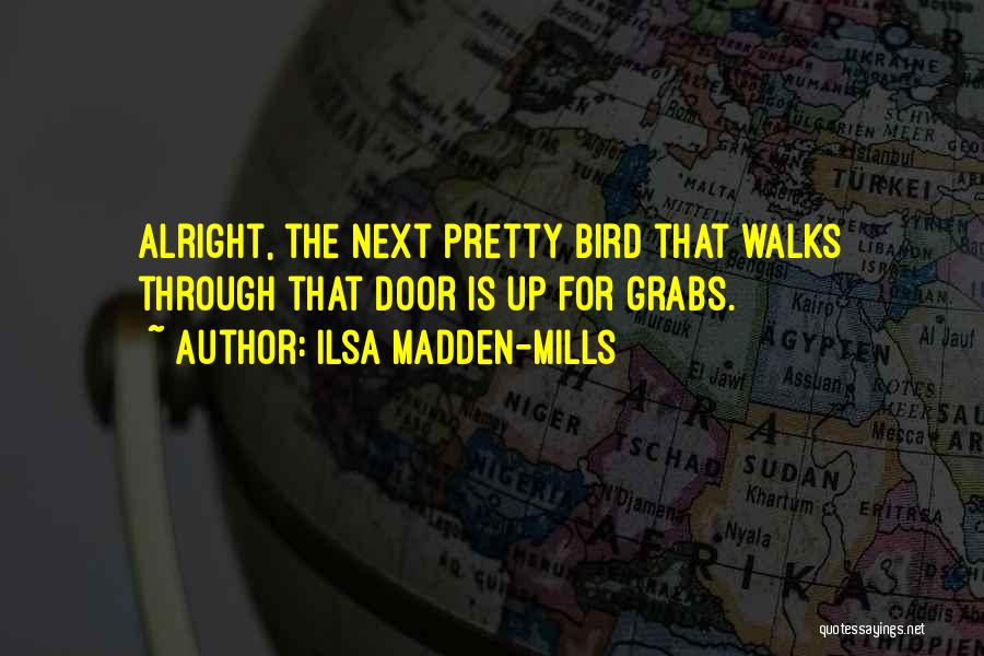 Ilsa Madden-Mills Quotes: Alright, The Next Pretty Bird That Walks Through That Door Is Up For Grabs.