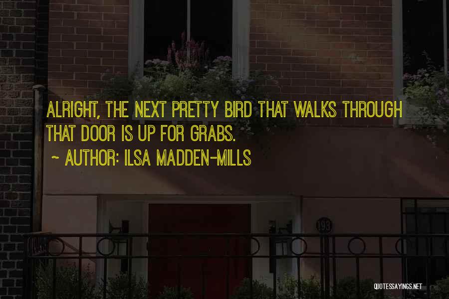 Ilsa Madden-Mills Quotes: Alright, The Next Pretty Bird That Walks Through That Door Is Up For Grabs.