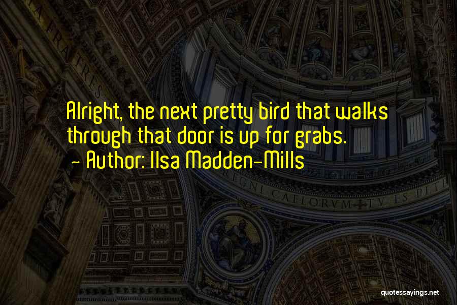 Ilsa Madden-Mills Quotes: Alright, The Next Pretty Bird That Walks Through That Door Is Up For Grabs.