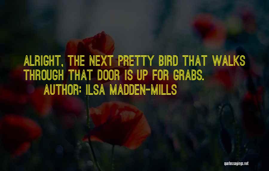 Ilsa Madden-Mills Quotes: Alright, The Next Pretty Bird That Walks Through That Door Is Up For Grabs.