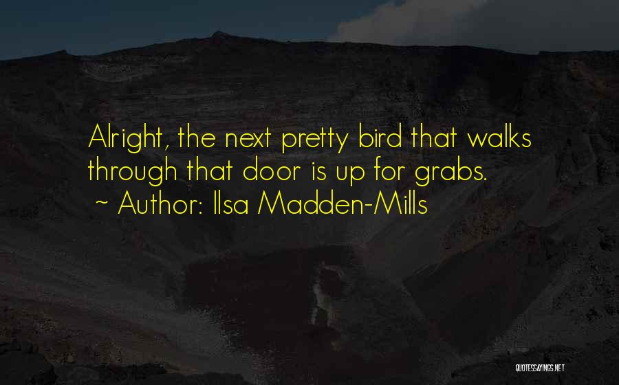 Ilsa Madden-Mills Quotes: Alright, The Next Pretty Bird That Walks Through That Door Is Up For Grabs.