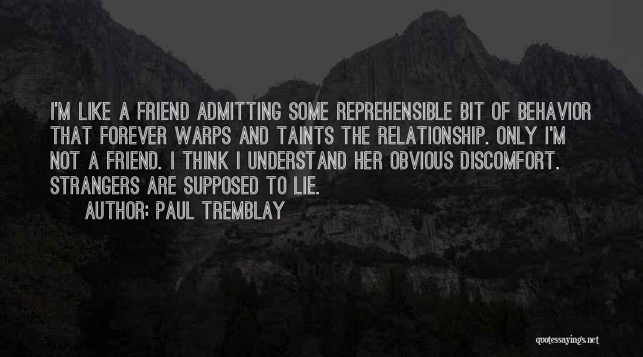 Paul Tremblay Quotes: I'm Like A Friend Admitting Some Reprehensible Bit Of Behavior That Forever Warps And Taints The Relationship. Only I'm Not