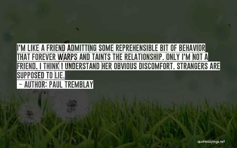 Paul Tremblay Quotes: I'm Like A Friend Admitting Some Reprehensible Bit Of Behavior That Forever Warps And Taints The Relationship. Only I'm Not