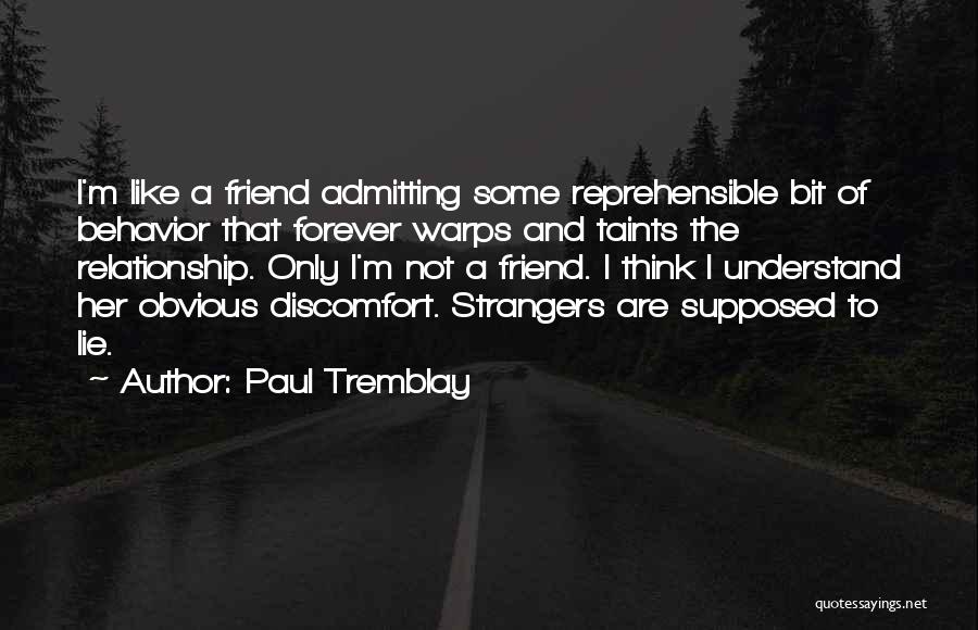 Paul Tremblay Quotes: I'm Like A Friend Admitting Some Reprehensible Bit Of Behavior That Forever Warps And Taints The Relationship. Only I'm Not