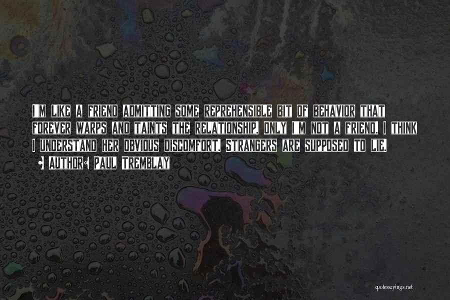 Paul Tremblay Quotes: I'm Like A Friend Admitting Some Reprehensible Bit Of Behavior That Forever Warps And Taints The Relationship. Only I'm Not