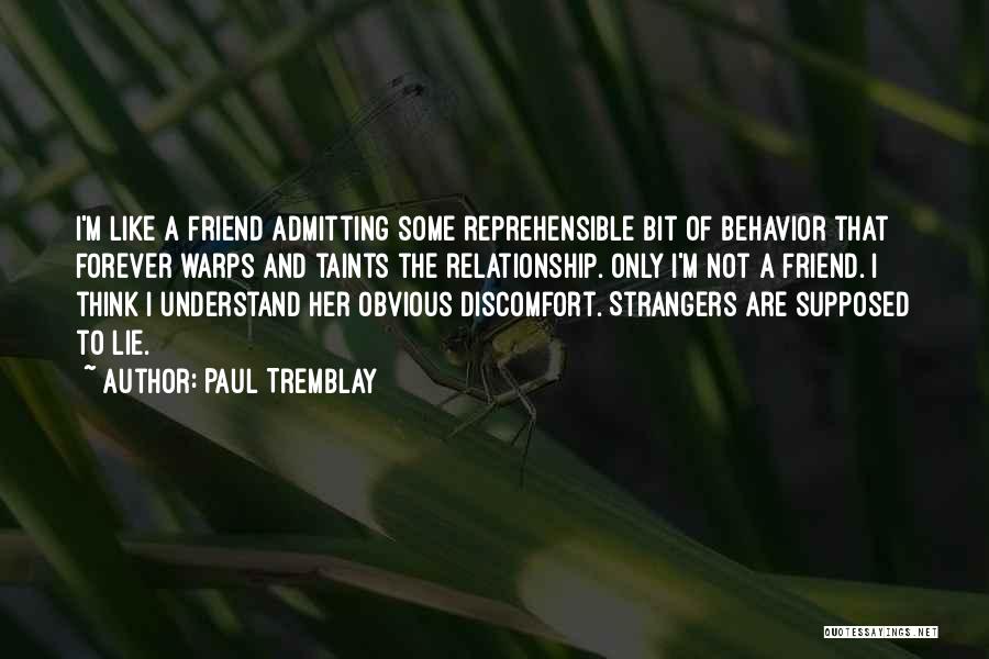 Paul Tremblay Quotes: I'm Like A Friend Admitting Some Reprehensible Bit Of Behavior That Forever Warps And Taints The Relationship. Only I'm Not