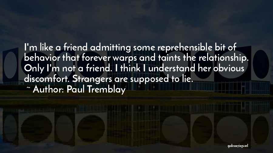 Paul Tremblay Quotes: I'm Like A Friend Admitting Some Reprehensible Bit Of Behavior That Forever Warps And Taints The Relationship. Only I'm Not