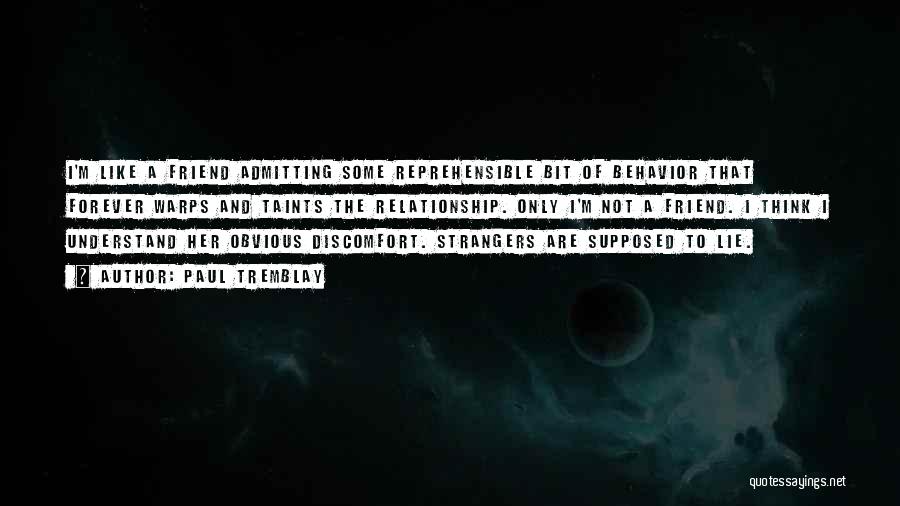 Paul Tremblay Quotes: I'm Like A Friend Admitting Some Reprehensible Bit Of Behavior That Forever Warps And Taints The Relationship. Only I'm Not