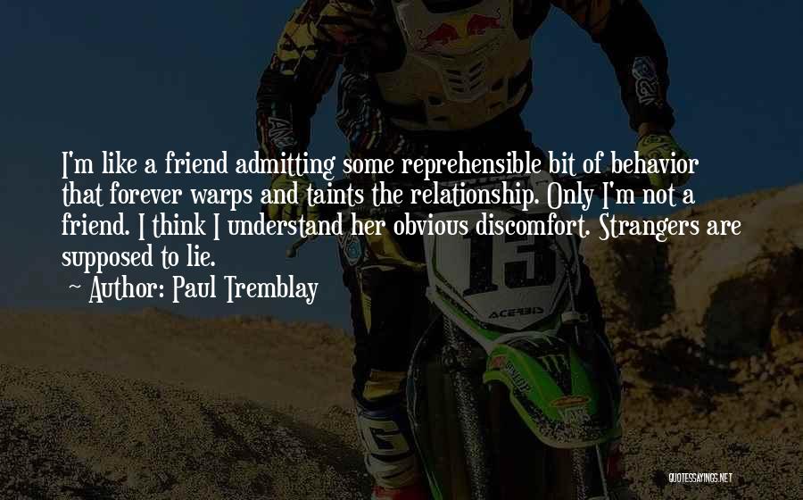 Paul Tremblay Quotes: I'm Like A Friend Admitting Some Reprehensible Bit Of Behavior That Forever Warps And Taints The Relationship. Only I'm Not