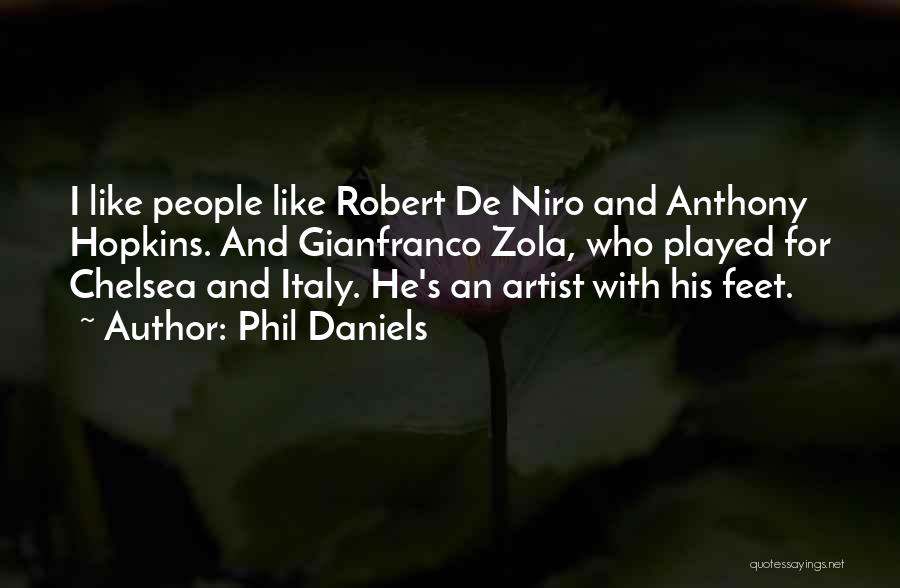 Phil Daniels Quotes: I Like People Like Robert De Niro And Anthony Hopkins. And Gianfranco Zola, Who Played For Chelsea And Italy. He's