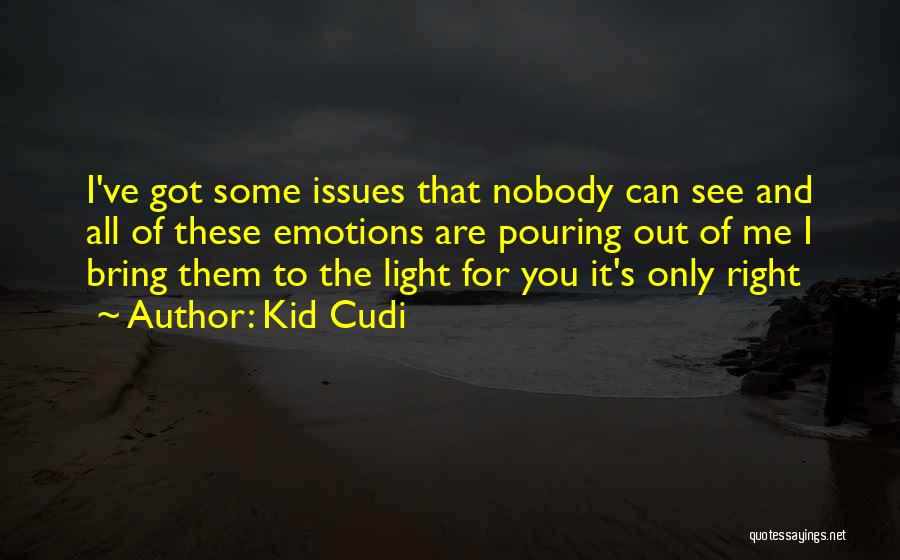 Kid Cudi Quotes: I've Got Some Issues That Nobody Can See And All Of These Emotions Are Pouring Out Of Me I Bring