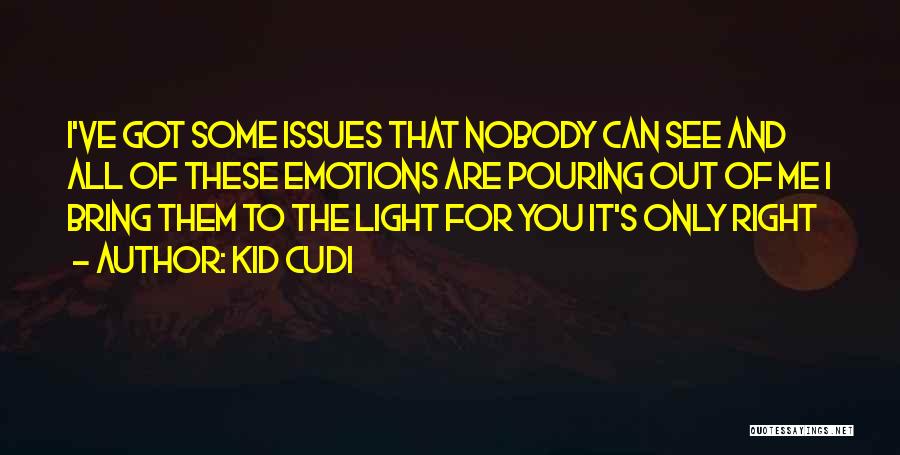 Kid Cudi Quotes: I've Got Some Issues That Nobody Can See And All Of These Emotions Are Pouring Out Of Me I Bring