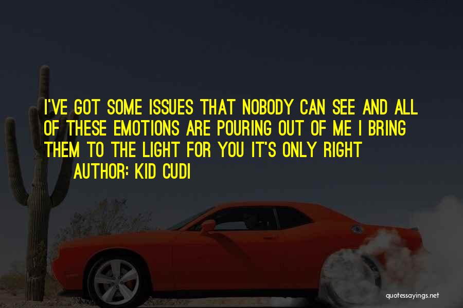 Kid Cudi Quotes: I've Got Some Issues That Nobody Can See And All Of These Emotions Are Pouring Out Of Me I Bring