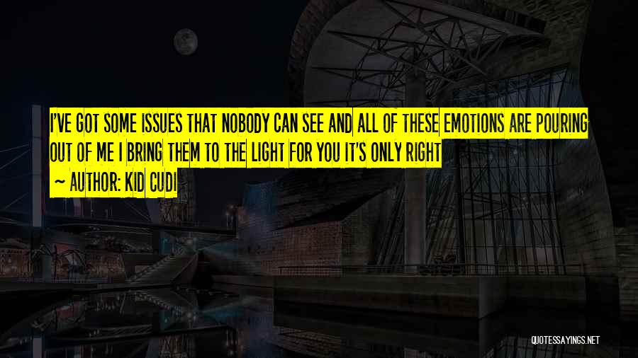 Kid Cudi Quotes: I've Got Some Issues That Nobody Can See And All Of These Emotions Are Pouring Out Of Me I Bring