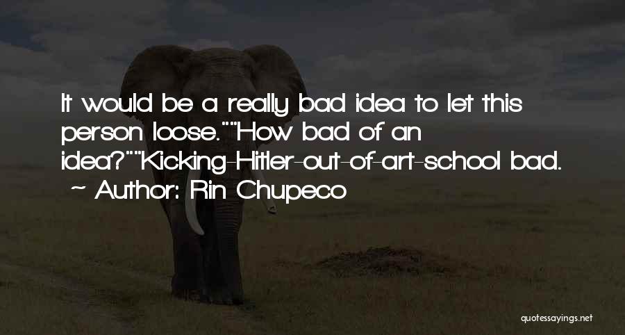 Rin Chupeco Quotes: It Would Be A Really Bad Idea To Let This Person Loose.how Bad Of An Idea?kicking-hitler-out-of-art-school Bad.