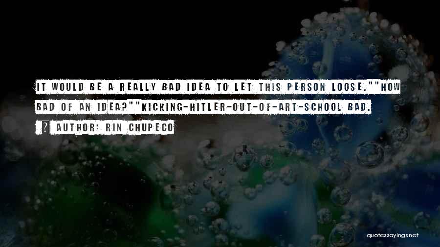 Rin Chupeco Quotes: It Would Be A Really Bad Idea To Let This Person Loose.how Bad Of An Idea?kicking-hitler-out-of-art-school Bad.