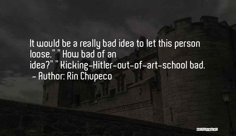 Rin Chupeco Quotes: It Would Be A Really Bad Idea To Let This Person Loose.how Bad Of An Idea?kicking-hitler-out-of-art-school Bad.