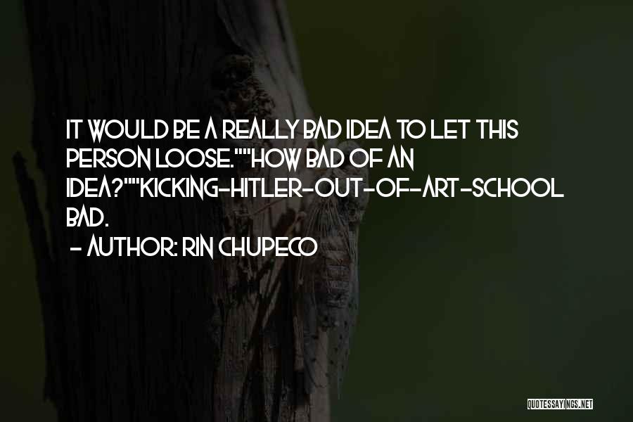 Rin Chupeco Quotes: It Would Be A Really Bad Idea To Let This Person Loose.how Bad Of An Idea?kicking-hitler-out-of-art-school Bad.