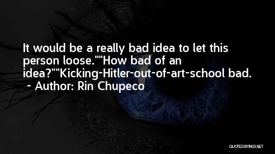 Rin Chupeco Quotes: It Would Be A Really Bad Idea To Let This Person Loose.how Bad Of An Idea?kicking-hitler-out-of-art-school Bad.