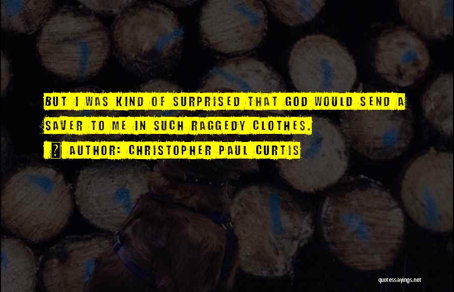 Christopher Paul Curtis Quotes: But I Was Kind Of Surprised That God Would Send A Saver To Me In Such Raggedy Clothes.