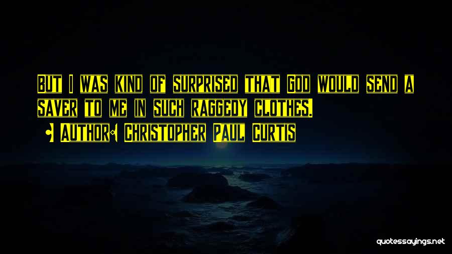 Christopher Paul Curtis Quotes: But I Was Kind Of Surprised That God Would Send A Saver To Me In Such Raggedy Clothes.