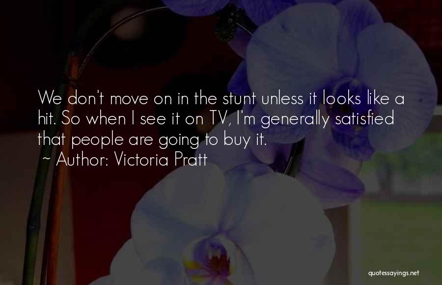 Victoria Pratt Quotes: We Don't Move On In The Stunt Unless It Looks Like A Hit. So When I See It On Tv,