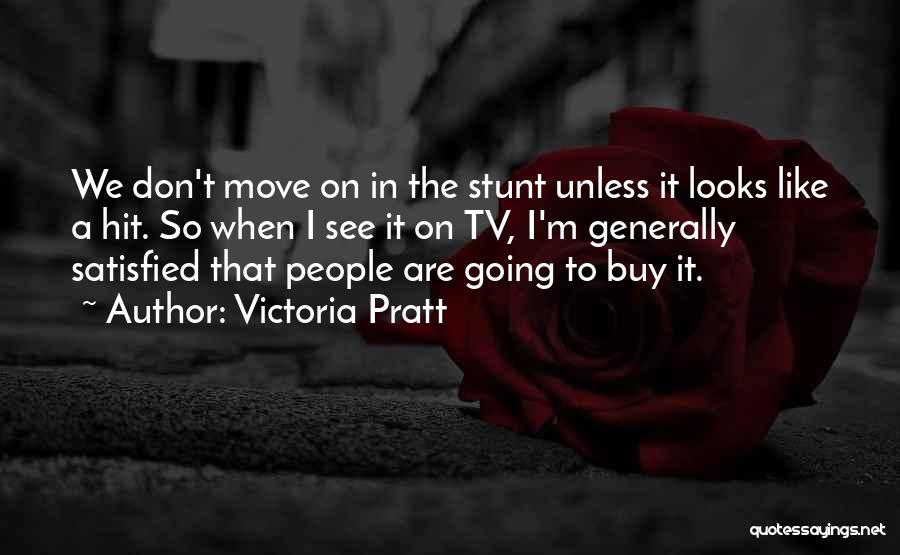 Victoria Pratt Quotes: We Don't Move On In The Stunt Unless It Looks Like A Hit. So When I See It On Tv,