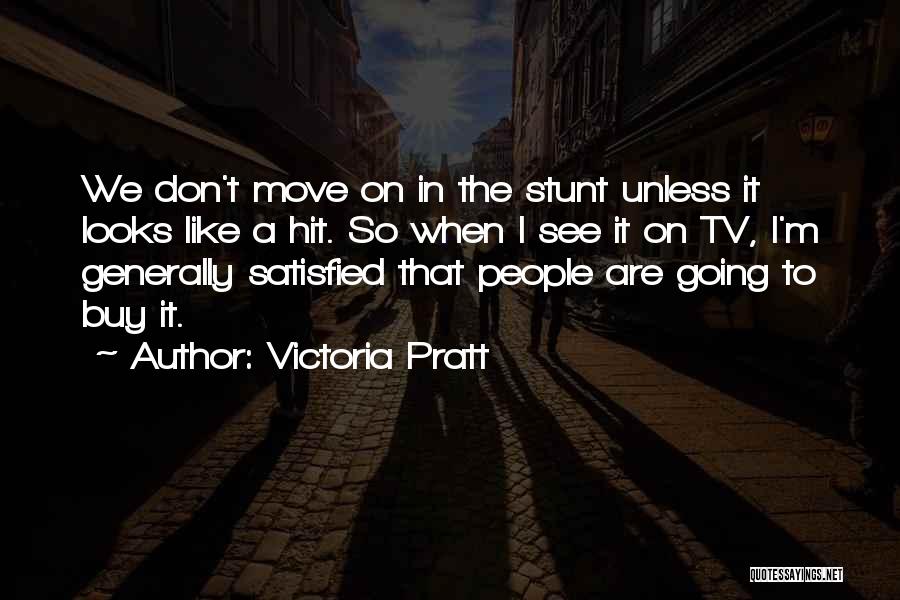 Victoria Pratt Quotes: We Don't Move On In The Stunt Unless It Looks Like A Hit. So When I See It On Tv,