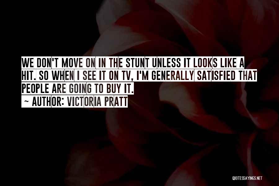 Victoria Pratt Quotes: We Don't Move On In The Stunt Unless It Looks Like A Hit. So When I See It On Tv,