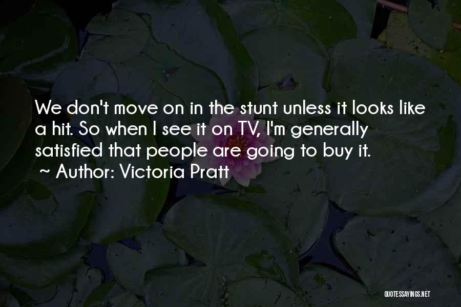 Victoria Pratt Quotes: We Don't Move On In The Stunt Unless It Looks Like A Hit. So When I See It On Tv,