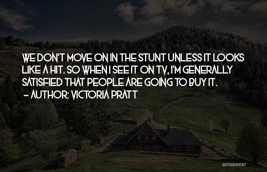 Victoria Pratt Quotes: We Don't Move On In The Stunt Unless It Looks Like A Hit. So When I See It On Tv,