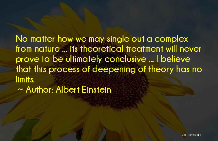 Albert Einstein Quotes: No Matter How We May Single Out A Complex From Nature ... Its Theoretical Treatment Will Never Prove To Be