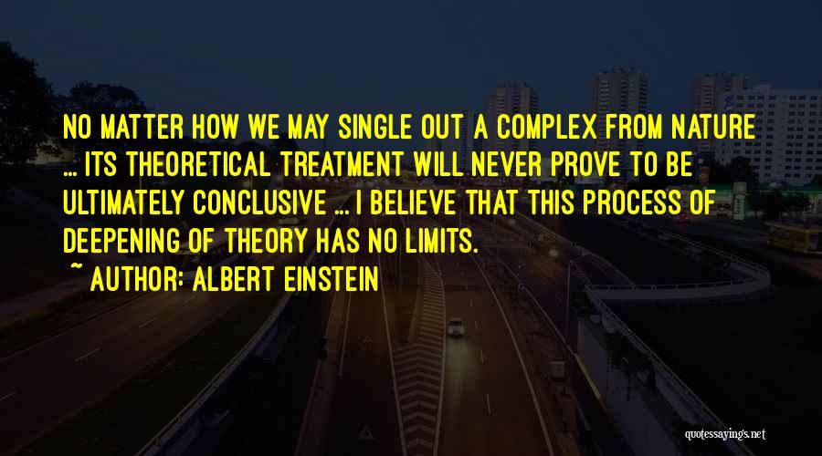 Albert Einstein Quotes: No Matter How We May Single Out A Complex From Nature ... Its Theoretical Treatment Will Never Prove To Be