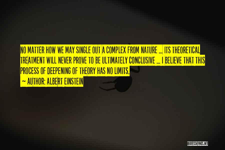 Albert Einstein Quotes: No Matter How We May Single Out A Complex From Nature ... Its Theoretical Treatment Will Never Prove To Be