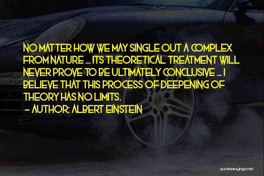 Albert Einstein Quotes: No Matter How We May Single Out A Complex From Nature ... Its Theoretical Treatment Will Never Prove To Be