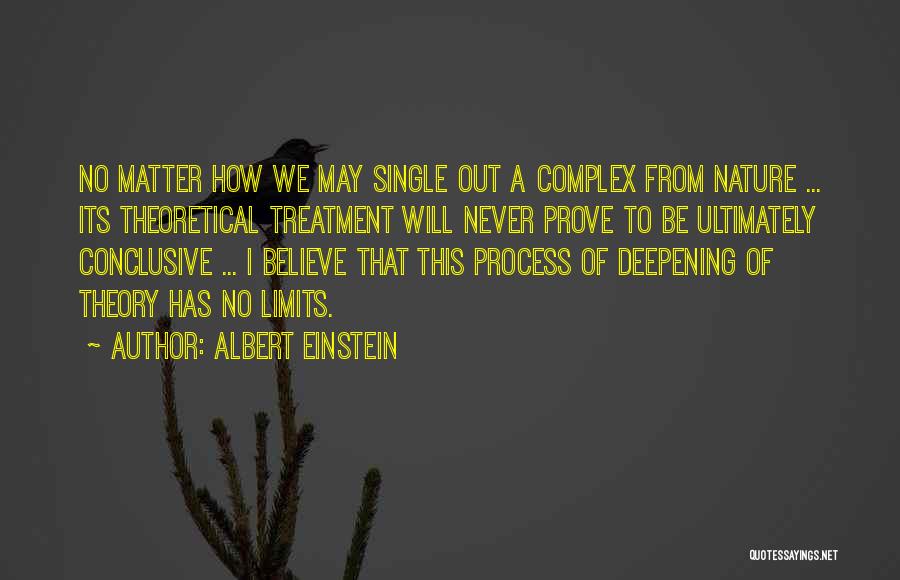 Albert Einstein Quotes: No Matter How We May Single Out A Complex From Nature ... Its Theoretical Treatment Will Never Prove To Be
