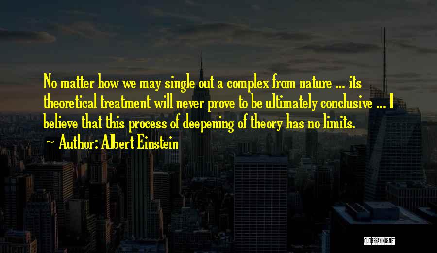 Albert Einstein Quotes: No Matter How We May Single Out A Complex From Nature ... Its Theoretical Treatment Will Never Prove To Be