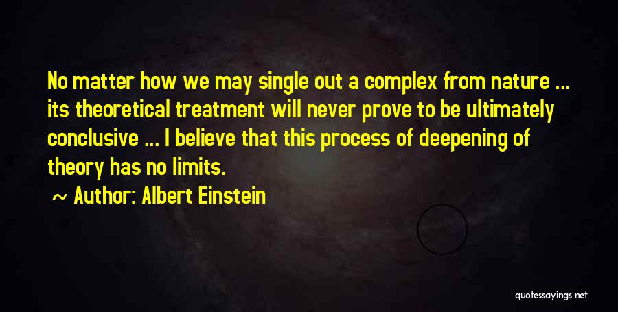 Albert Einstein Quotes: No Matter How We May Single Out A Complex From Nature ... Its Theoretical Treatment Will Never Prove To Be