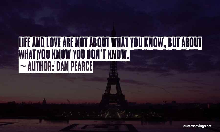 Dan Pearce Quotes: Life And Love Are Not About What You Know, But About What You Know You Don't Know.