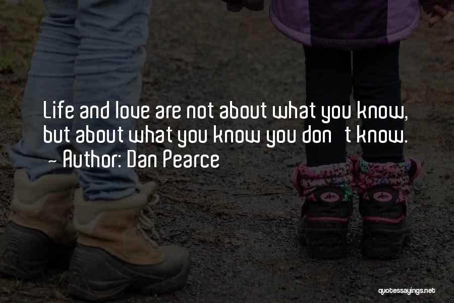 Dan Pearce Quotes: Life And Love Are Not About What You Know, But About What You Know You Don't Know.