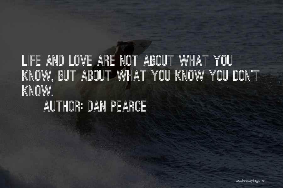 Dan Pearce Quotes: Life And Love Are Not About What You Know, But About What You Know You Don't Know.