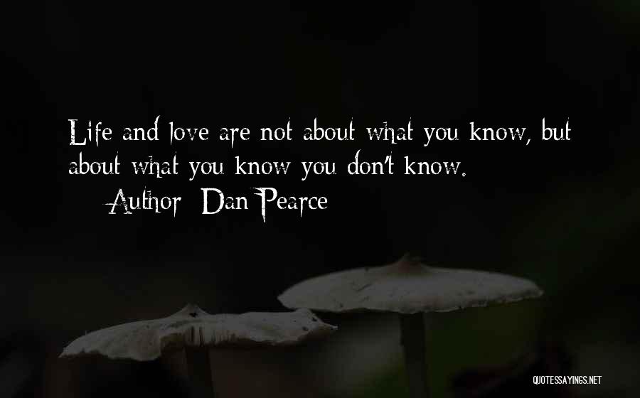 Dan Pearce Quotes: Life And Love Are Not About What You Know, But About What You Know You Don't Know.