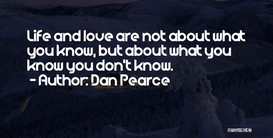 Dan Pearce Quotes: Life And Love Are Not About What You Know, But About What You Know You Don't Know.